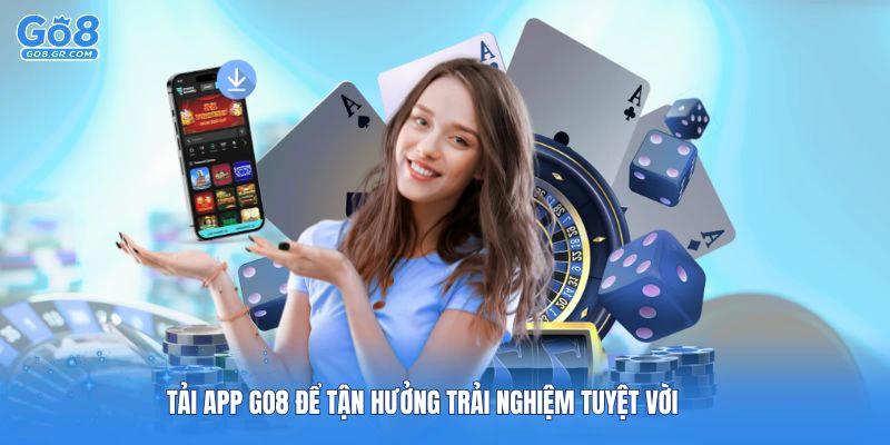 Tải app Go8 để tận hưởng trải nghiệm tuyệt vời nhất